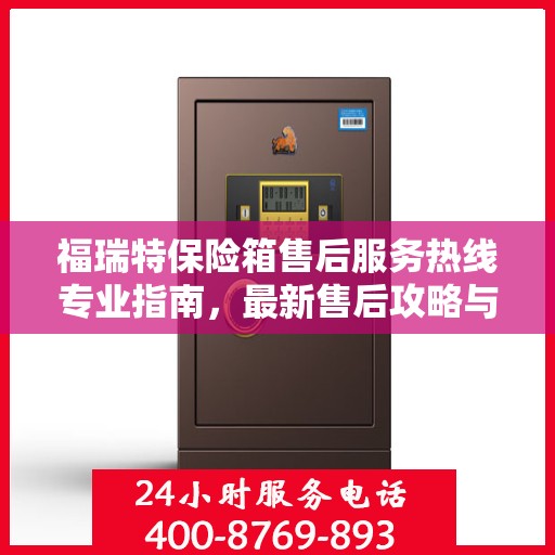 福瑞特保险箱售后服务热线专业指南，最新售后攻略与热线支持