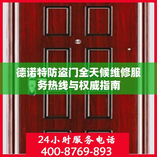 德诺特防盗门全天候维修服务热线与权威指南
