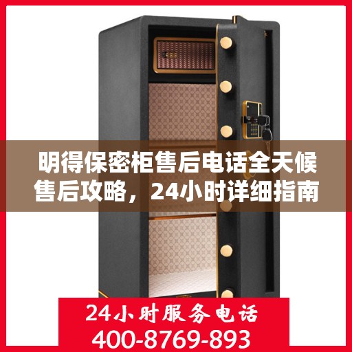 明得保密柜售后电话全天候售后攻略，24小时详细指南