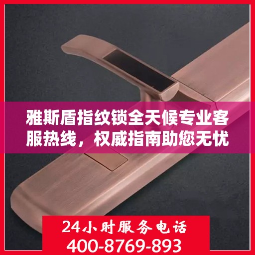 雅斯盾指纹锁全天候专业客服热线，权威指南助您无忧解锁