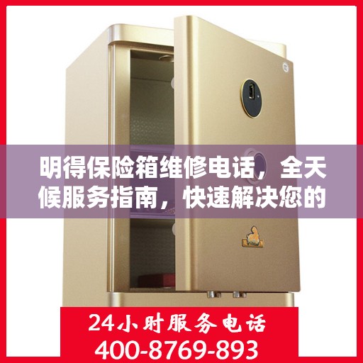 明得保险箱维修电话，全天候服务指南，快速解决您的维修需求
