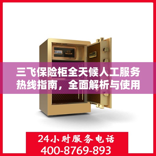 三飞保险柜全天候人工服务热线指南，全面解析与使用攻略