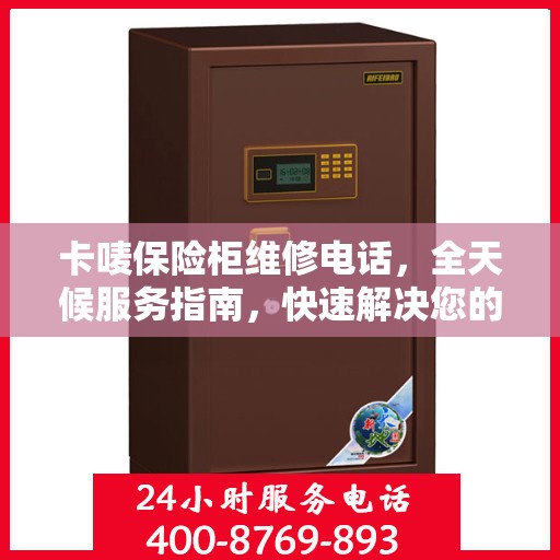 卡唛保险柜维修电话，全天候服务指南，快速解决您的安全锁事问题