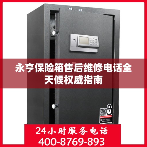 永亨保险箱售后维修电话全天候权威指南