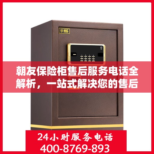 朝友保险柜售后服务电话全解析，一站式解决您的售后需求