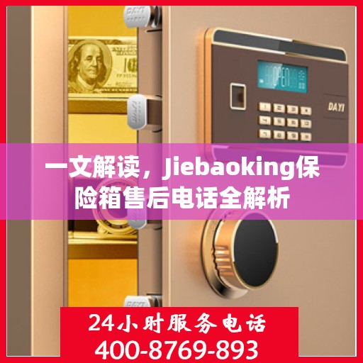 一文解读，Jiebaoking保险箱售后电话全解析