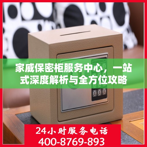 家威保密柜服务中心，一站式深度解析与全方位攻略