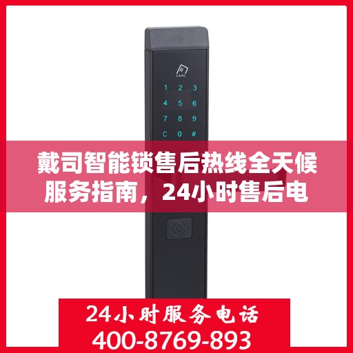 戴司智能锁售后热线全天候服务指南，24小时售后电话决策参考