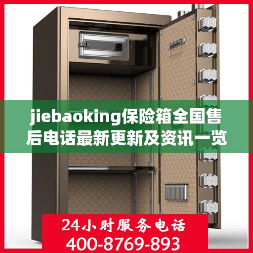 jiebaoking保险箱全国售后电话最新更新及资讯一览