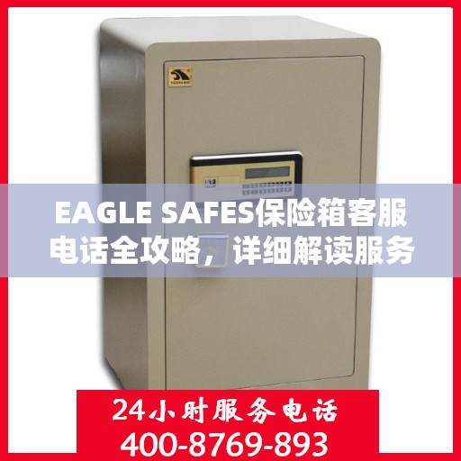 EAGLE SAFES保险箱客服电话全攻略，详细解读服务热线及售后支持