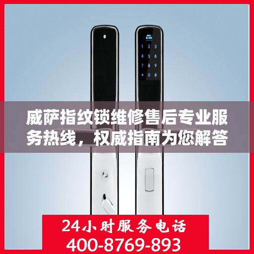 威萨指纹锁维修售后专业服务热线，权威指南为您解答疑难困惑