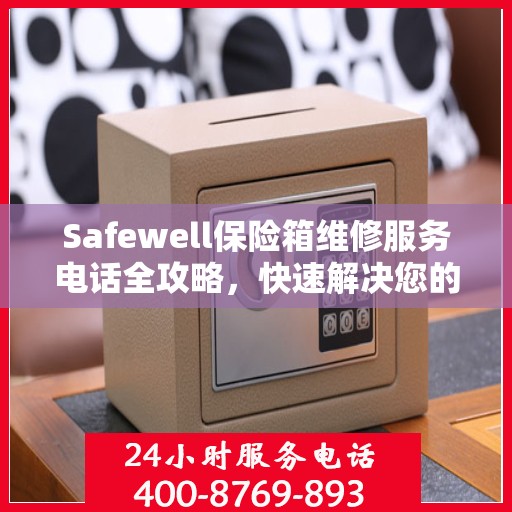 Safewell保险箱维修服务电话全攻略，快速解决您的维修需求