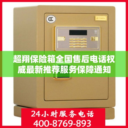 超翔保险箱全国售后电话权威最新推荐服务保障通知