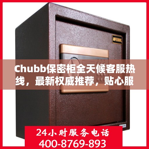 Chubb保密柜全天候客服热线，最新权威推荐，贴心服务不间断