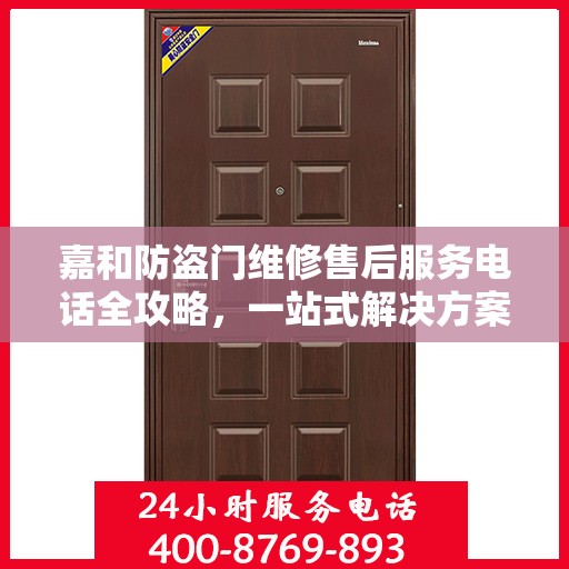 嘉和防盗门维修售后服务电话全攻略，一站式解决方案，让您无忧！