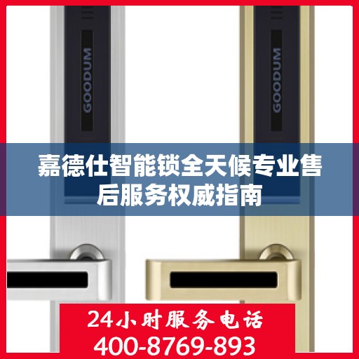嘉德仕智能锁全天候专业售后服务权威指南