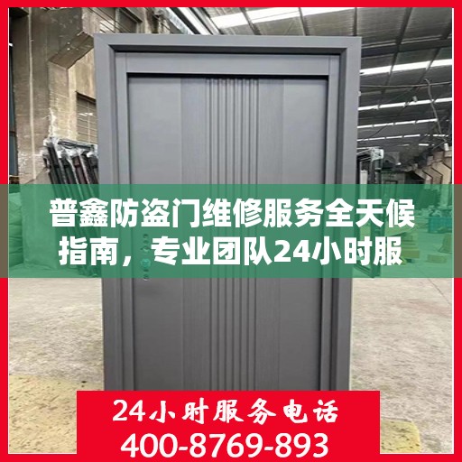 普鑫防盗门维修服务全天候指南，专业团队24小时服务电话最新攻略
