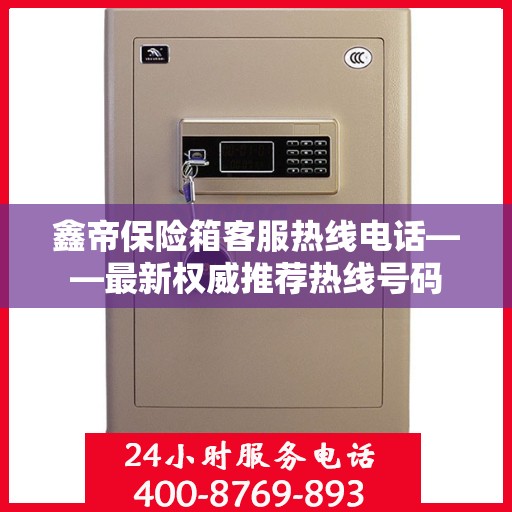 鑫帝保险箱客服热线电话——最新权威推荐热线号码