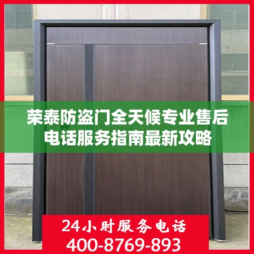 荣泰防盗门全天候专业售后电话服务指南最新攻略