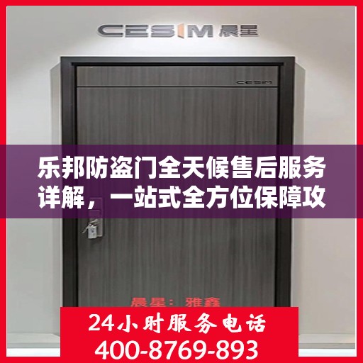 乐邦防盗门全天候售后服务详解，一站式全方位保障攻略
