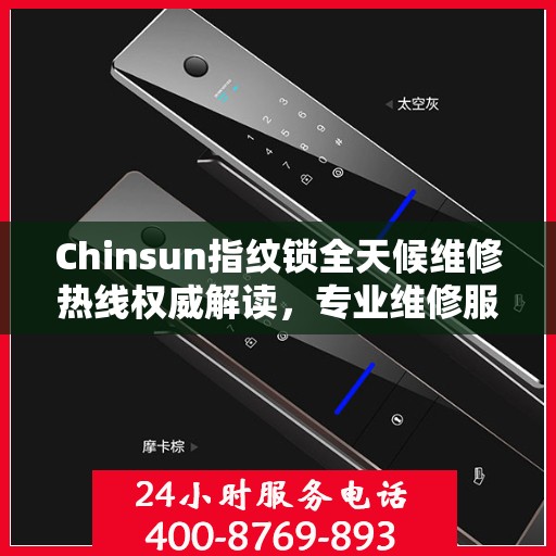 Chinsun指纹锁全天候维修热线权威解读，专业维修服务保障与贴心关怀