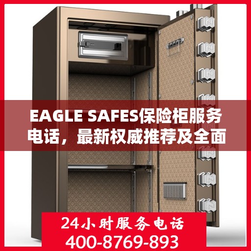 EAGLE SAFES保险柜服务电话，最新权威推荐及全面指南