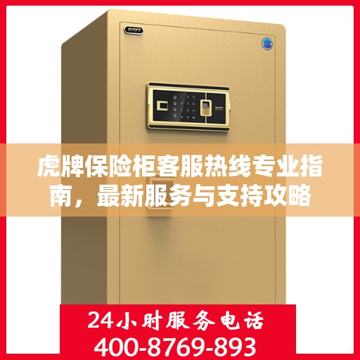 虎牌保险柜客服热线专业指南，最新服务与支持攻略