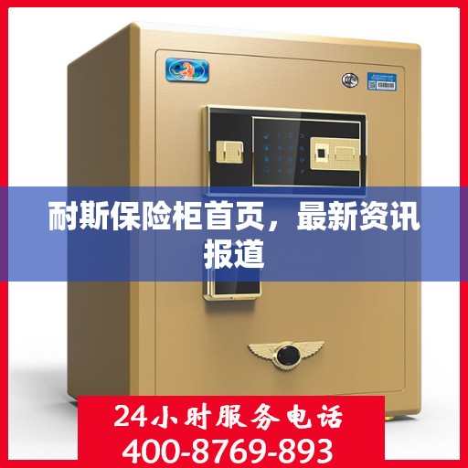 耐斯保险柜首页，最新资讯报道