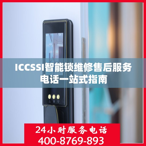 ICCSSI智能锁维修售后服务电话一站式指南