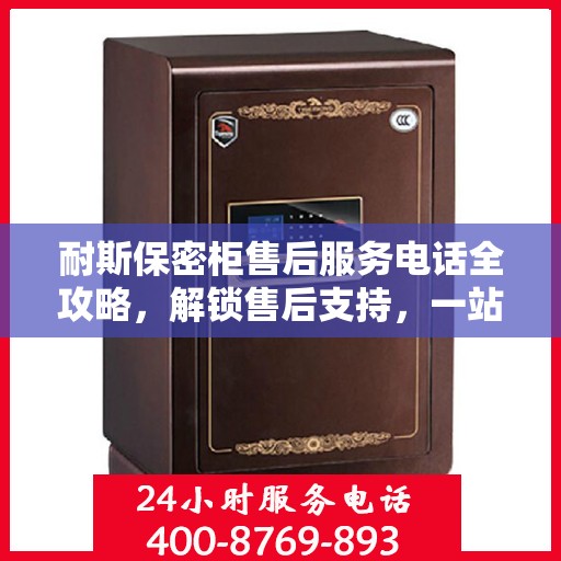 耐斯保密柜售后服务电话全攻略，解锁售后支持，一站式解决您的需求！