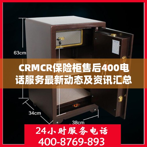 CRMCR保险柜售后400电话服务最新动态及资讯汇总
