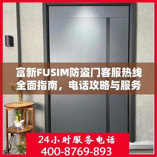 富新FUSIM防盗门客服热线全面指南，电话攻略与服务质量解析