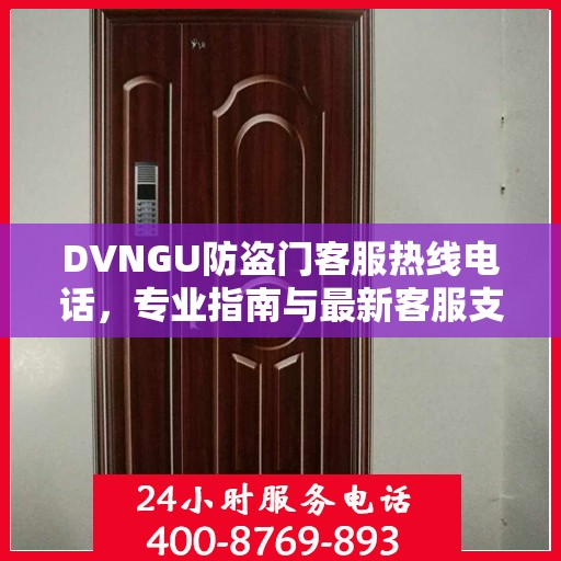 DVNGU防盗门客服热线电话，专业指南与最新客服支持攻略