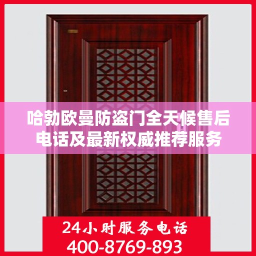 哈勃欧曼防盗门全天候售后电话及最新权威推荐服务