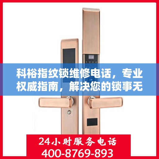 科裕指纹锁维修电话，专业权威指南，解决您的锁事无忧！
