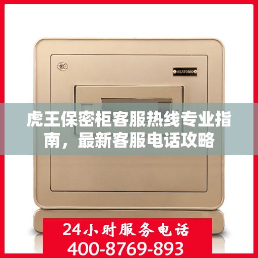 虎王保密柜客服热线专业指南，最新客服电话攻略