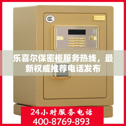 乐喜尔保密柜服务热线，最新权威推荐电话发布