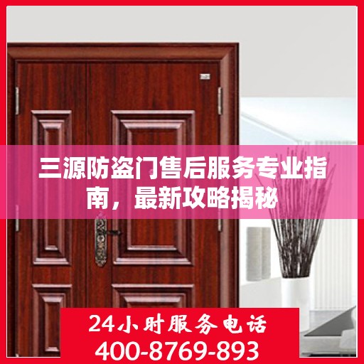 三源防盗门售后服务专业指南，最新攻略揭秘