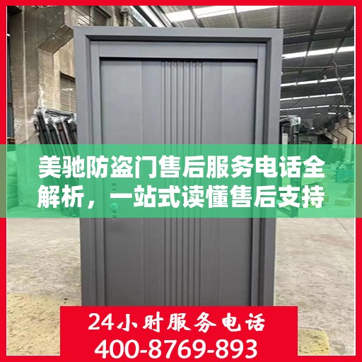 美驰防盗门售后服务电话全解析，一站式读懂售后支持与服务细节