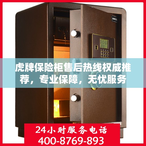 虎牌保险柜售后热线权威推荐，专业保障，无忧服务