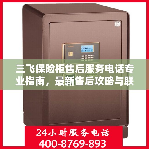 三飞保险柜售后服务电话专业指南，最新售后攻略与联系方式
