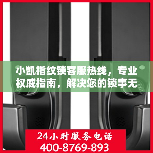 小凯指纹锁客服热线，专业权威指南，解决您的锁事无忧