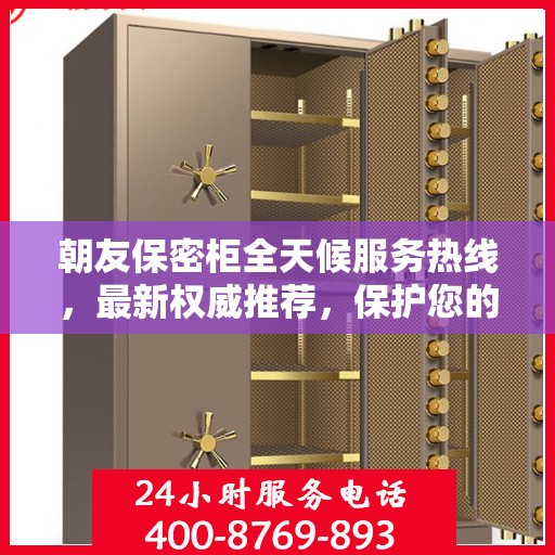 朝友保密柜全天候服务热线，最新权威推荐，保护您的隐私安全无懈可击