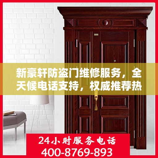 新豪轩防盗门维修服务，全天候电话支持，权威推荐热线