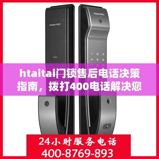htaitai门锁售后电话决策指南，拨打400电话解决您的门锁问题