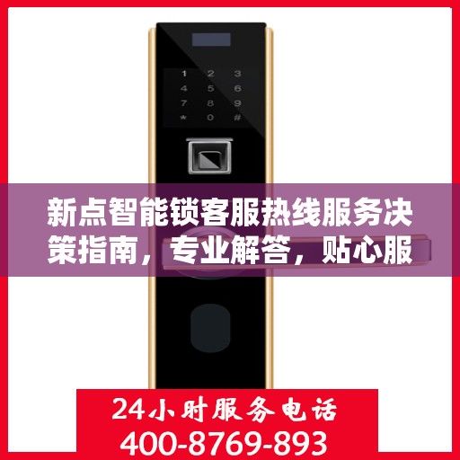新点智能锁客服热线服务决策指南，专业解答，贴心服务