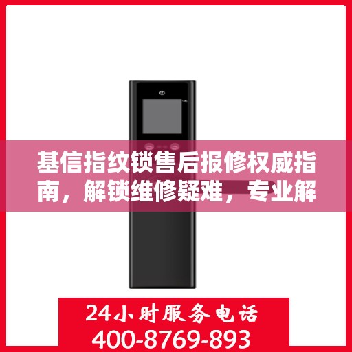 基信指纹锁售后报修权威指南，解锁维修疑难，专业解读在这里