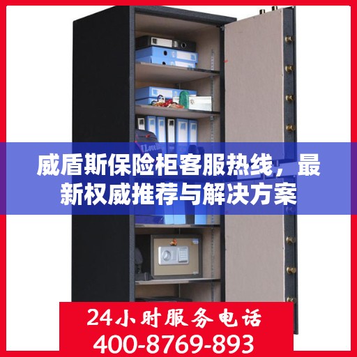 威盾斯保险柜客服热线，最新权威推荐与解决方案