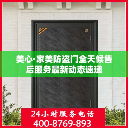 美心·家美防盗门全天候售后服务最新动态速递