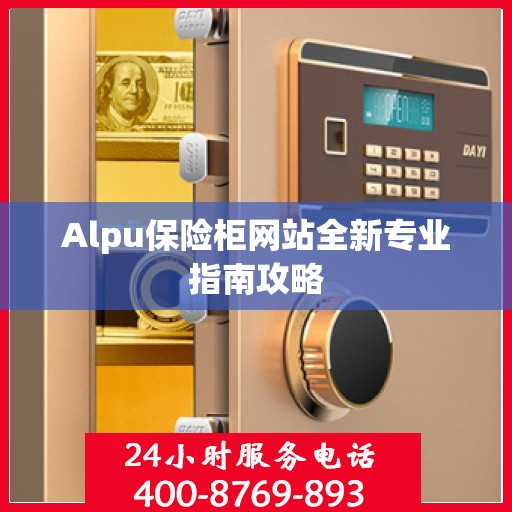 Alpu保险柜网站全新专业指南攻略